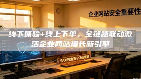 线下体验+线上下单，全链路联动激活企业网站增长新引擎