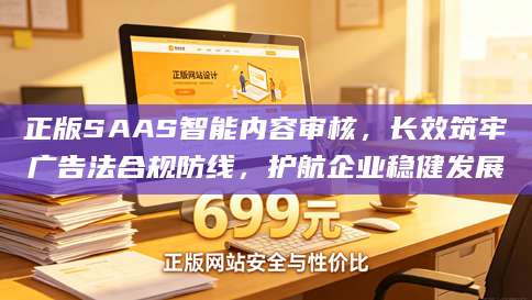正版SAAS智能内容审核，长效筑牢广告法合规防线，护航企业稳健发展