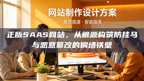 正版SAAS网站，从根源构筑防挂马与恶意篡改的铜墙铁壁