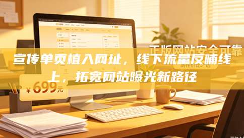 宣传单页植入网址，线下流量反哺线上，拓宽网站曝光新路径