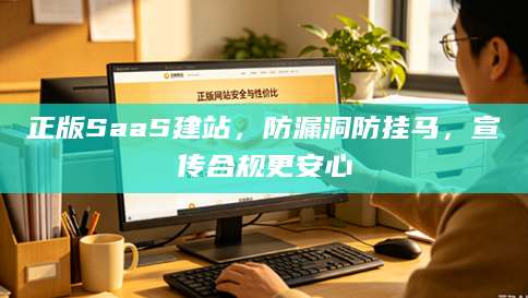 正版SaaS建站，防漏洞防挂马，宣传合规更安心