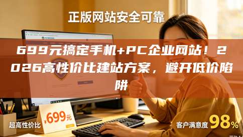 699元搞定手机+PC企业网站！2026高性价比建站方案，避开低价陷阱