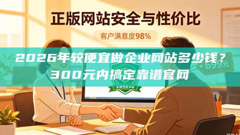 2026年较便宜做企业网站多少钱？300元内搞定靠谱官网