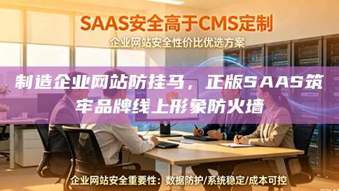 制造企业网站防挂马，正版SAAS筑牢品牌线上形象防火墙